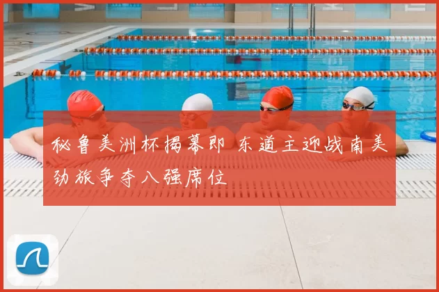 秘鲁美洲杯揭幕即 东道主迎战南美劲旅争夺八强席位