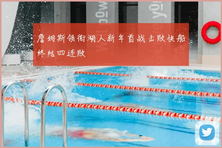 詹姆斯领衔湖人新年首战击败快船终结四连败