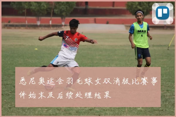 悉尼奥运会羽毛球女双消极比赛事件始末及后续处理结果