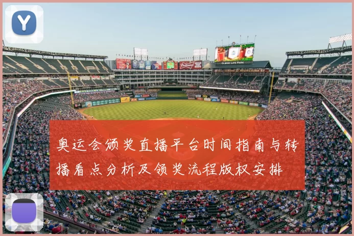 奥运会颁奖直播平台时间指南与转播看点分析及领奖流程版权安排