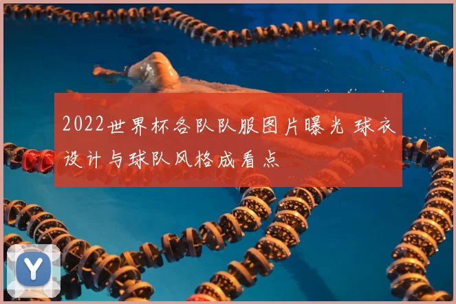 2022世界杯各队队服图片曝光 球衣设计与球队风格成看点