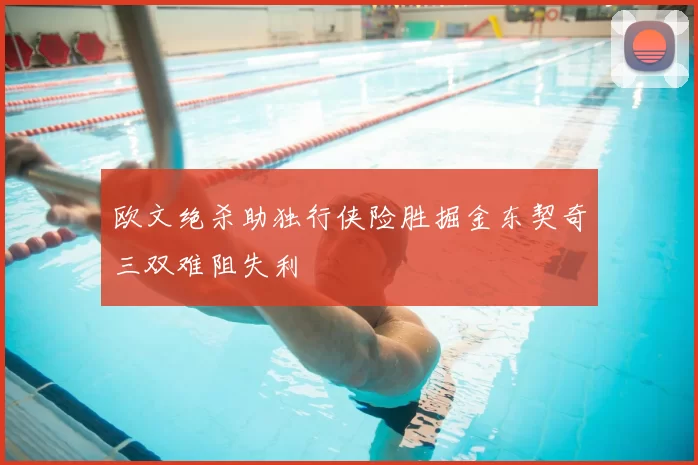 欧文绝杀助独行侠险胜掘金东契奇三双难阻失利
