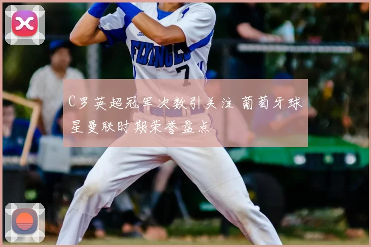 C罗英超冠军次数引关注 葡萄牙球星曼联时期荣誉盘点