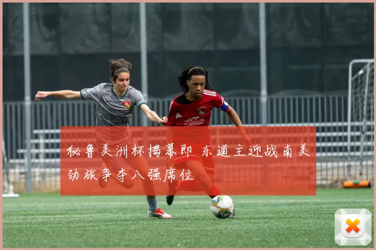 秘鲁美洲杯揭幕即 东道主迎战南美劲旅争夺八强席位