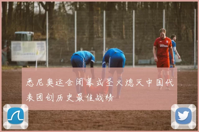 悉尼奥运会闭幕式圣火熄灭中国代表团创历史最佳战绩