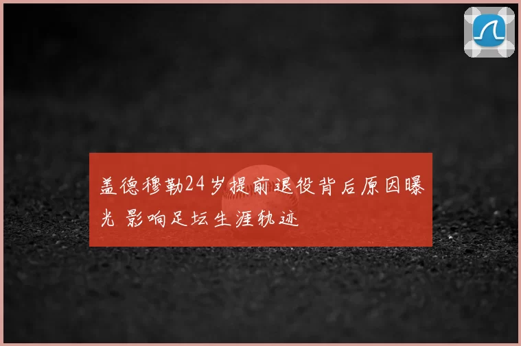 盖德穆勒24岁提前退役背后原因曝光 影响足坛生涯轨迹