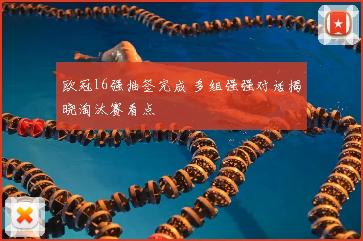 欧冠16强抽签完成 多组强强对话揭晓淘汰赛看点