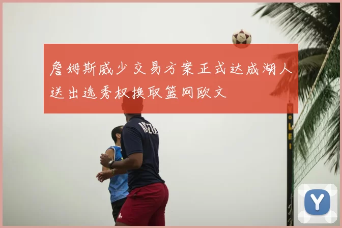 詹姆斯威少交易方案正式达成湖人送出选秀权换取篮网欧文