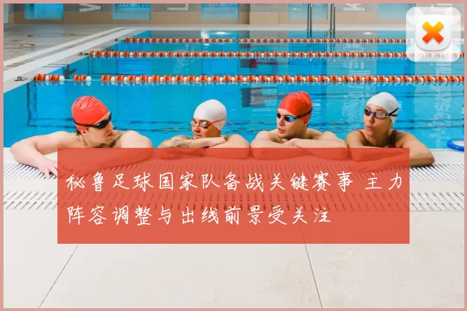 秘鲁足球国家队备战关键赛事 主力阵容调整与出线前景受关注