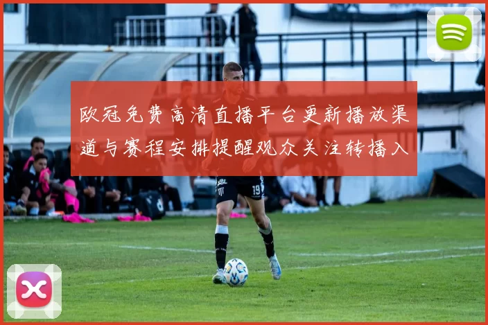 欧冠免费高清直播平台更新播放渠道与赛程安排提醒观众关注转播入口