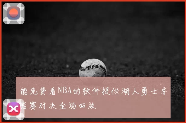 能免费看NBA的软件提供湖人勇士季后赛对决全场回放