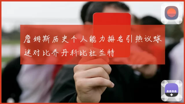 詹姆斯历史个人能力排名引热议球迷对比乔丹科比杜兰特