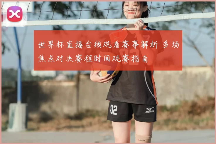 世界杯直播台线观看赛事解析 多场焦点对决赛程时间观赛指南