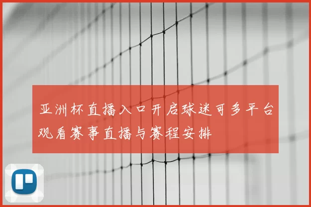 亚洲杯直播入口开启球迷可多平台观看赛事直播与赛程安排