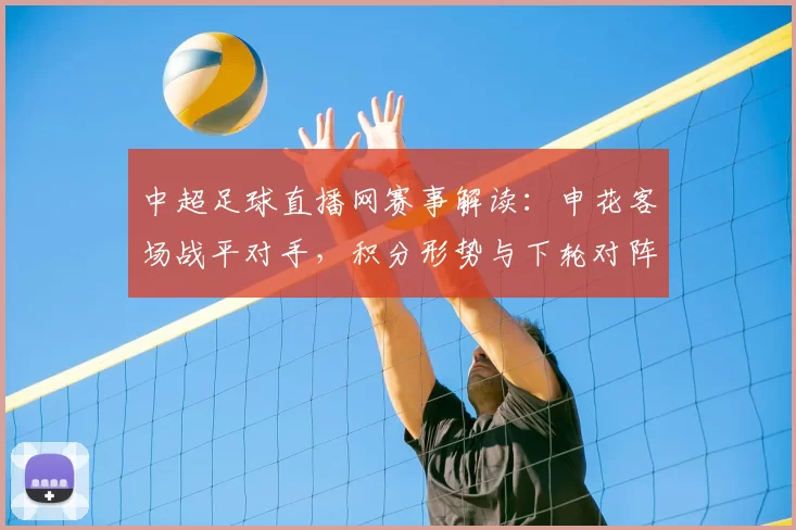 中超足球直播网赛事解读：申花客场战平对手，积分形势与下轮对阵影响