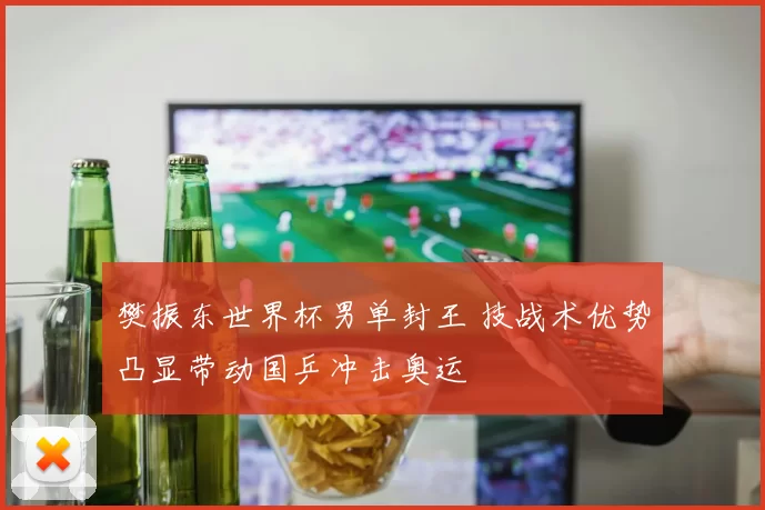 樊振东世界杯男单封王 技战术优势凸显带动国乒冲击奥运