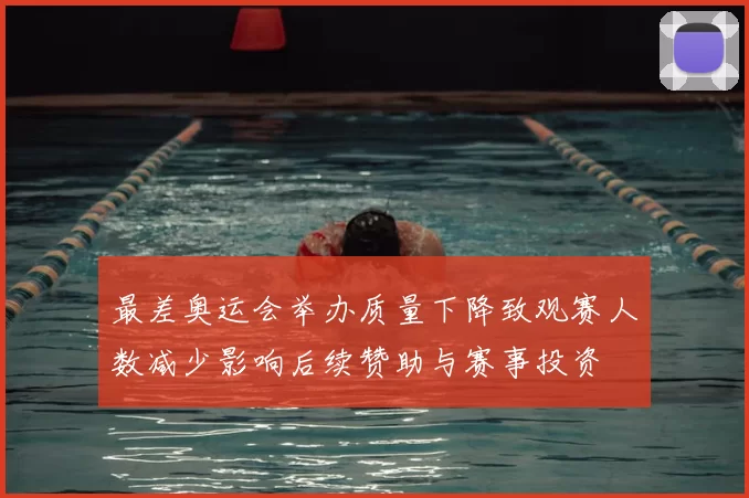 最差奥运会举办质量下降致观赛人数减少影响后续赞助与赛事投资