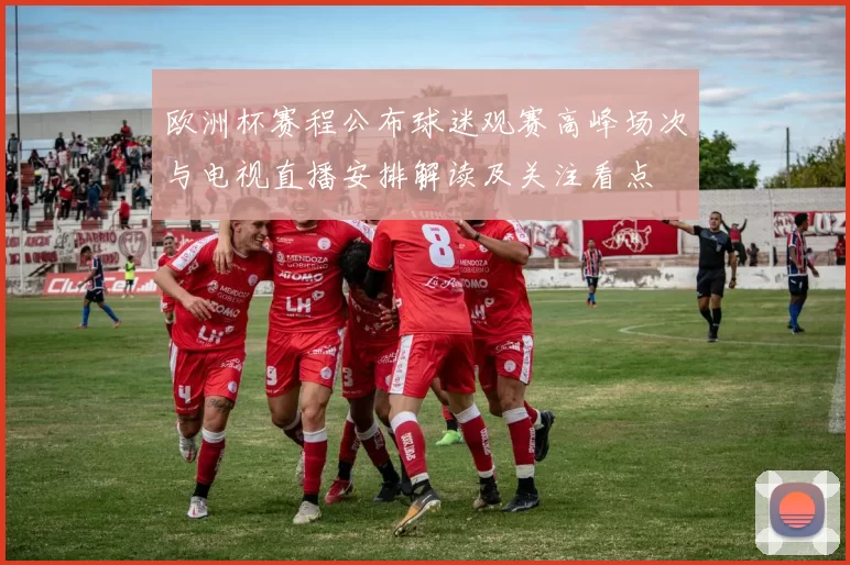 欧洲杯赛程公布球迷观赛高峰场次与电视直播安排解读及关注看点
