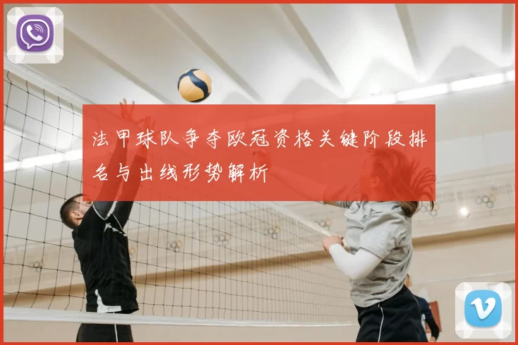 法甲球队争夺欧冠资格关键阶段排名与出线形势解析