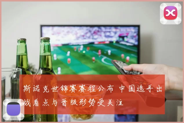 斯诺克世锦赛赛程公布 中国选手出战看点与晋级形势受关注