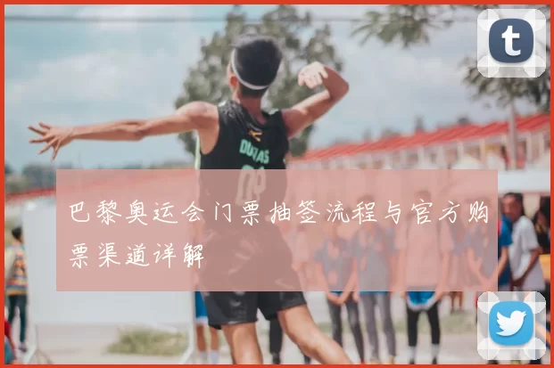 巴黎奥运会门票抽签流程与官方购票渠道详解
