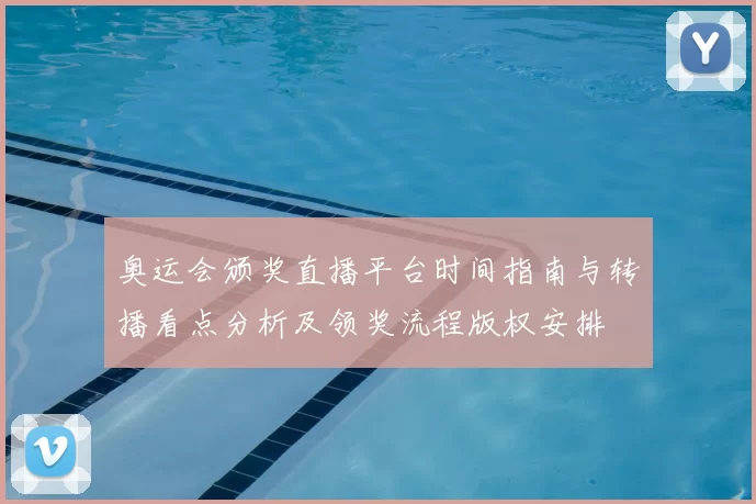 奥运会颁奖直播平台时间指南与转播看点分析及领奖流程版权安排