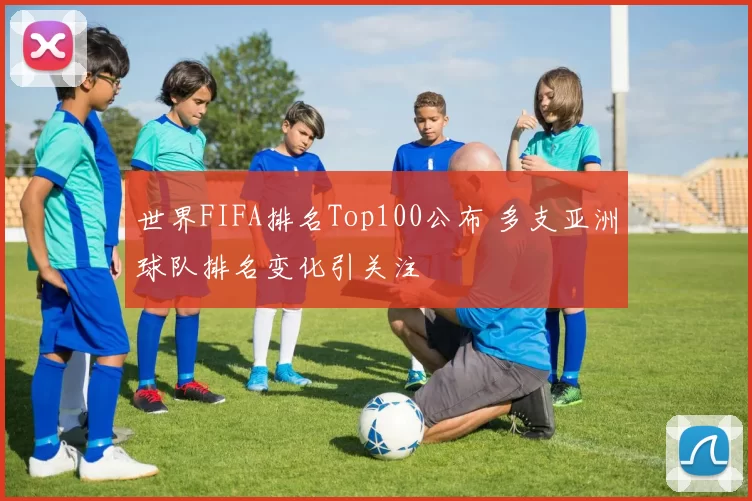 世界FIFA排名Top100公布 多支亚洲球队排名变化引关注