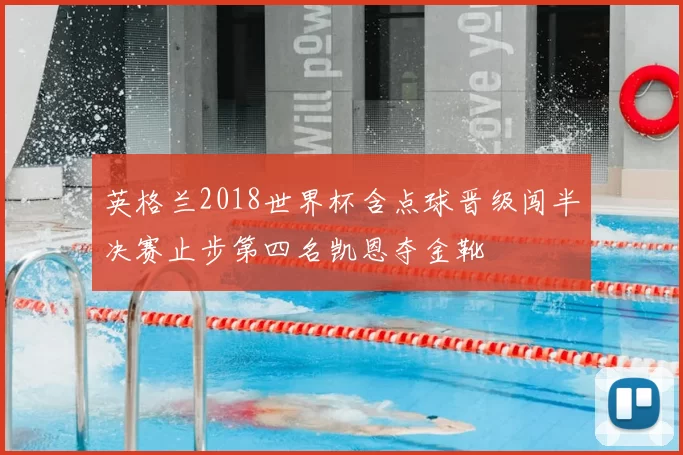 英格兰2018世界杯含点球晋级闯半决赛止步第四名凯恩夺金靴