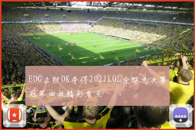 EDG击败DK夺得2021LOL全球总决赛冠军回放精彩看点