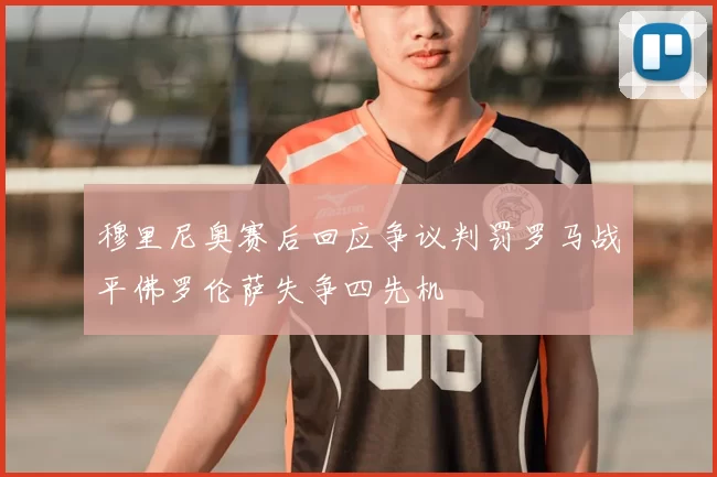 穆里尼奥赛后回应争议判罚罗马战平佛罗伦萨失争四先机
