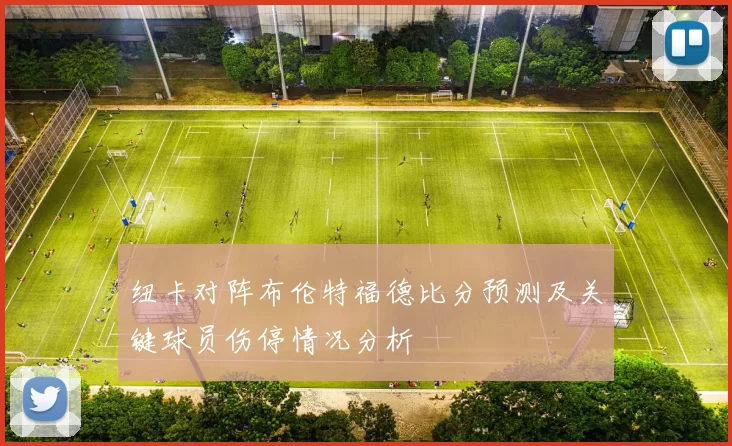 纽卡对阵布伦特福德比分预测及关键球员伤停情况分析
