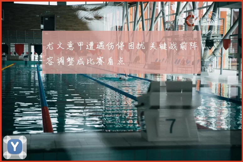 尤文意甲遭遇伤停困扰 关键战前阵容调整成比赛看点